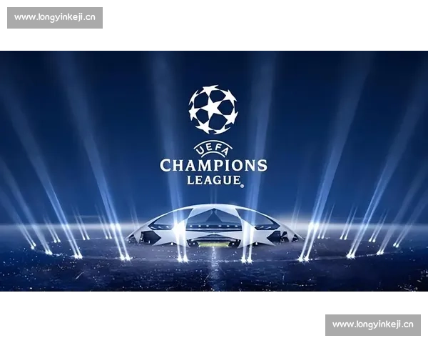 欧冠焦点之夜豪门争锋新星崛起改写欧洲足坛格局历史篇章再添传奇